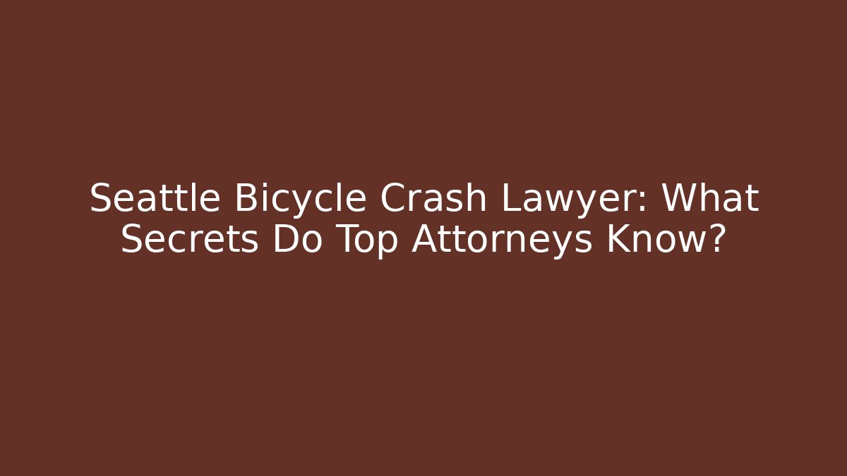 Seattle Bicycle Crash Lawyer: What Secrets Do Top Attorneys Know?