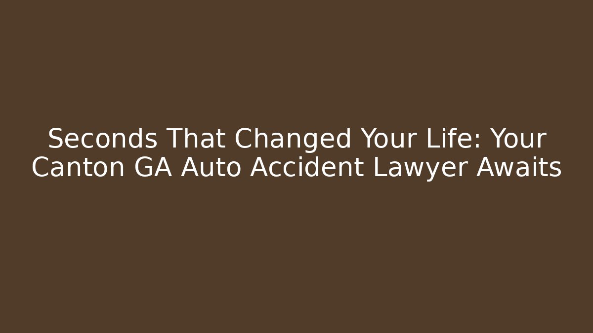 Seconds That Changed Your Life: Your Canton GA Auto Accident Lawyer Awaits