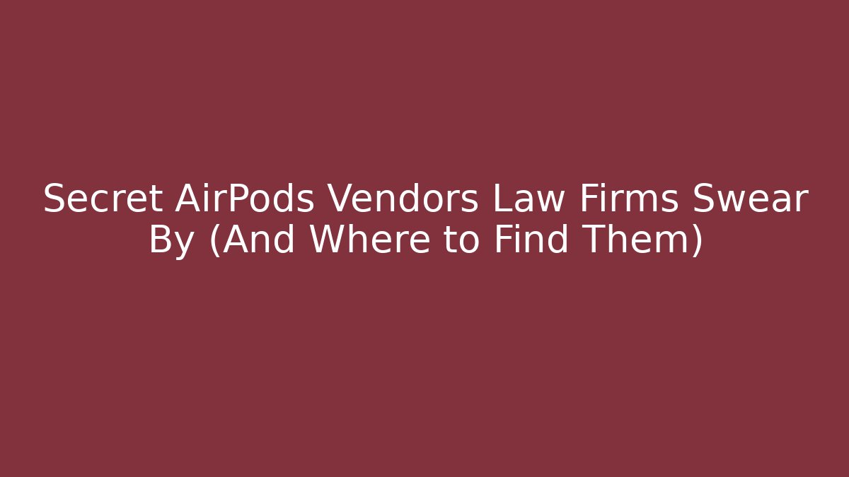 Secret AirPods Vendors Law Firms Swear By (And Where to Find Them)
