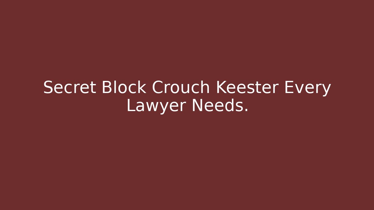 Secret Block Crouch Keester Every Lawyer Needs.