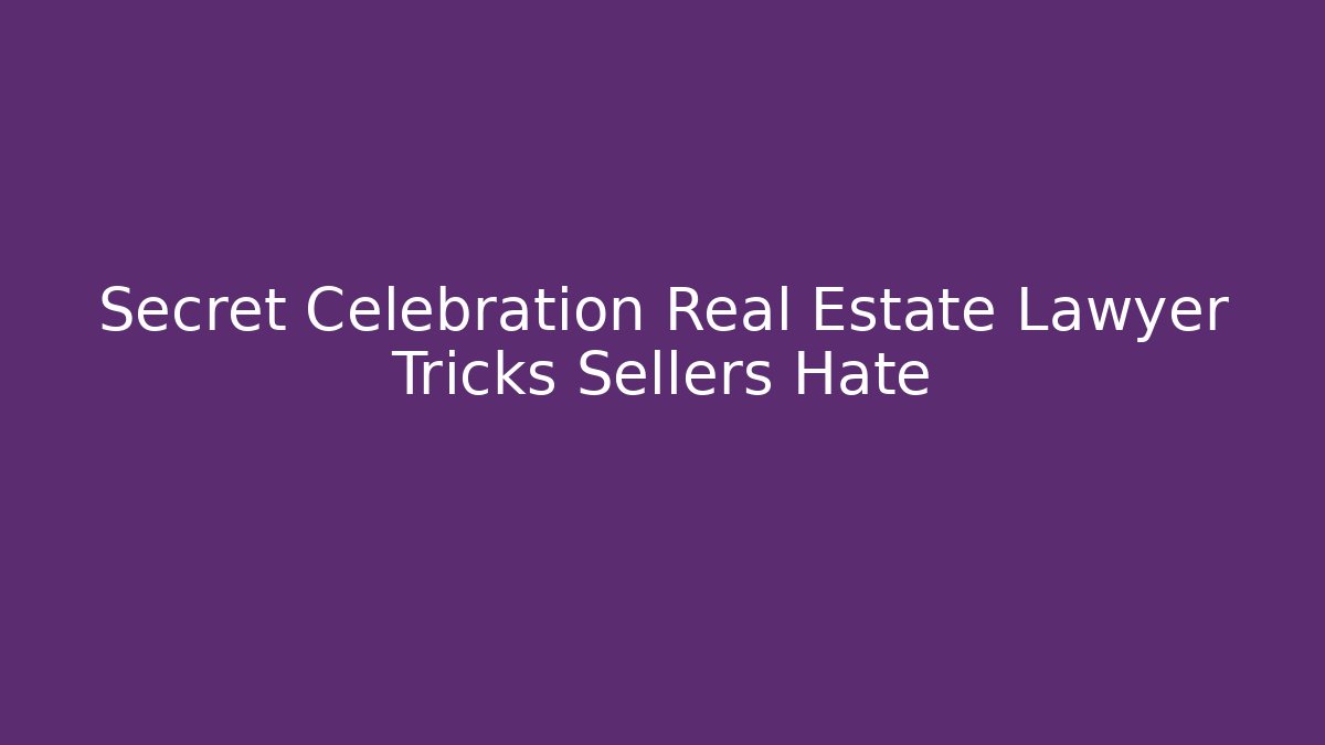 Secret Celebration Real Estate Lawyer Tricks Sellers Hate