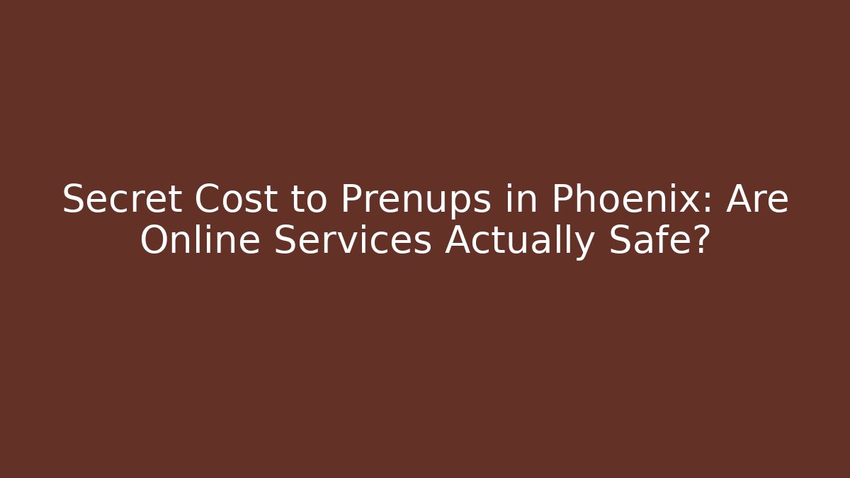 Secret Cost to Prenups in Phoenix: Are Online Services Actually Safe?