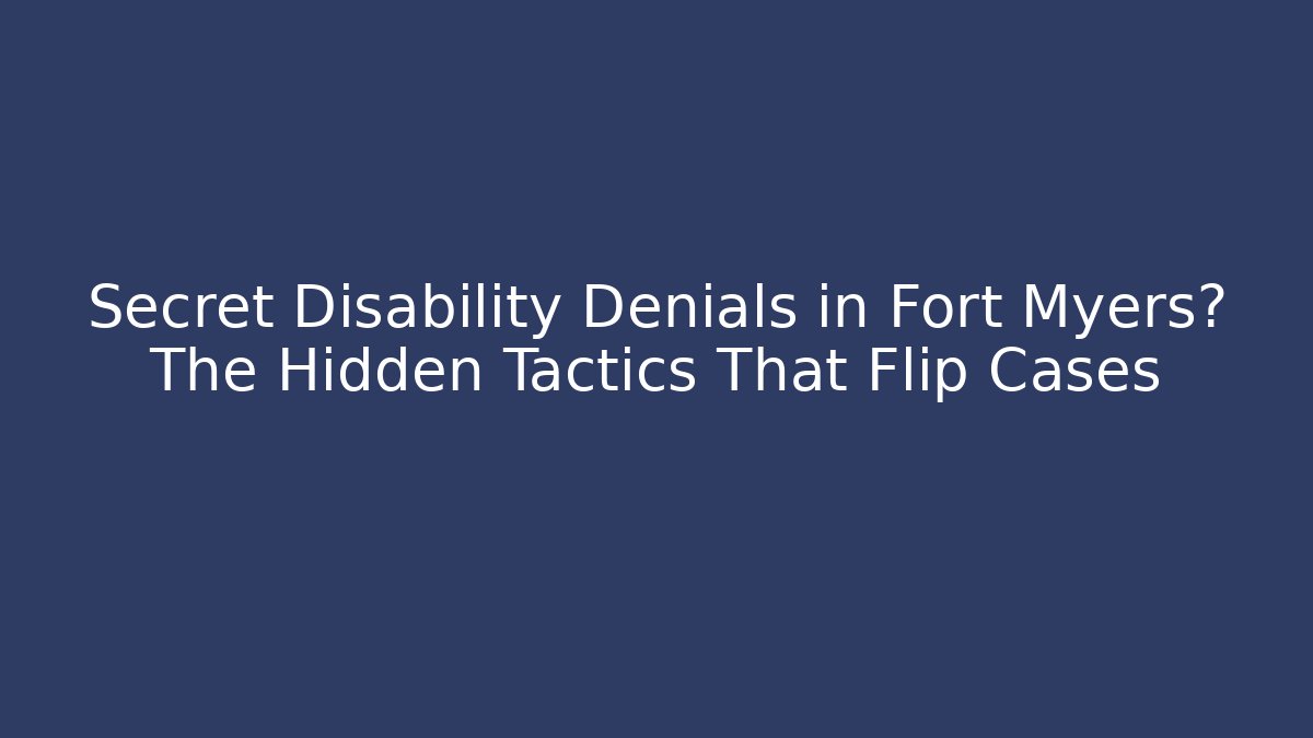 Secret Disability Denials in Fort Myers? The Hidden Tactics That Flip Cases