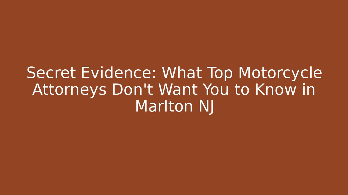 Secret Evidence: What Top Motorcycle Attorneys Don’t Want You to Know in Marlton NJ