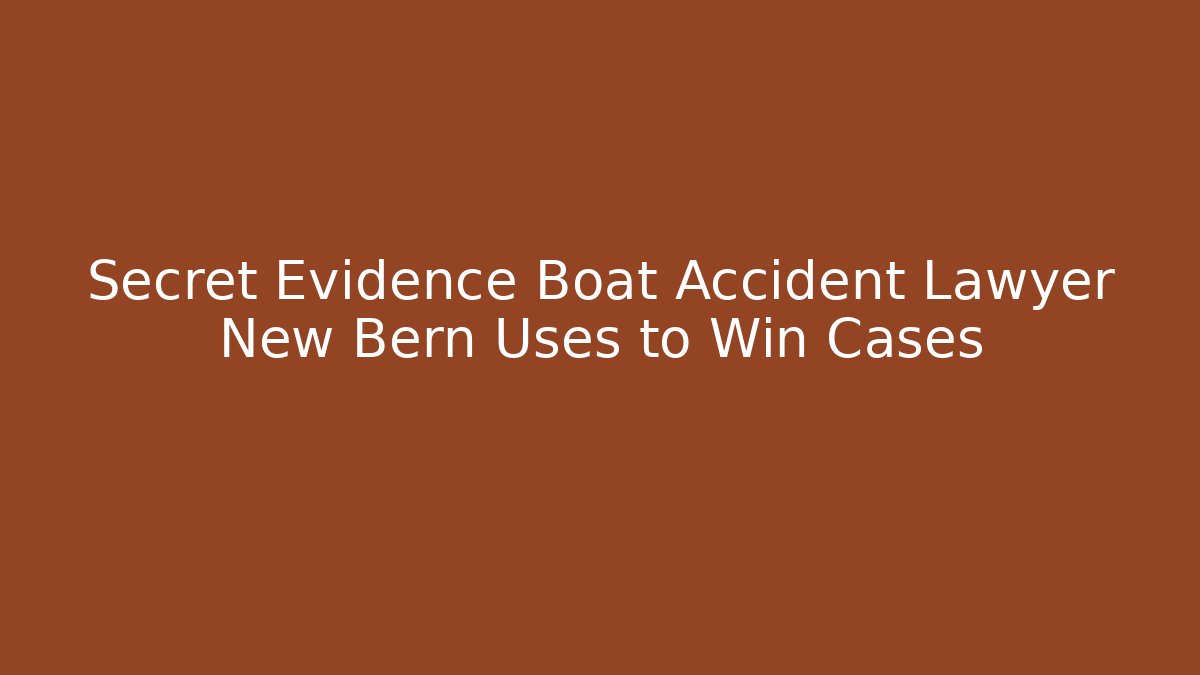 Secret Evidence Boat Accident Lawyer New Bern Uses to Win Cases