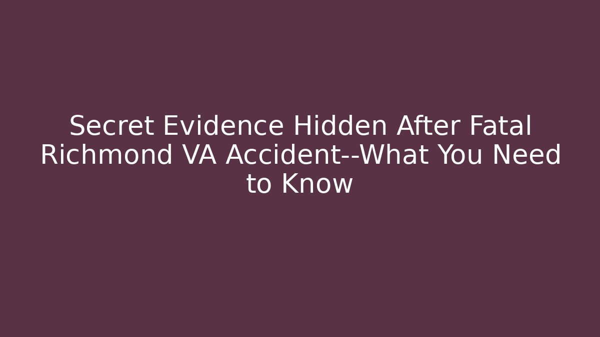 Secret Evidence Hidden After Fatal Richmond VA Accident—What You Need to Know
