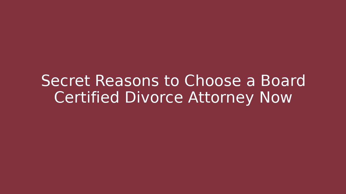 Secret Reasons to Choose a Board Certified Divorce Attorney Now