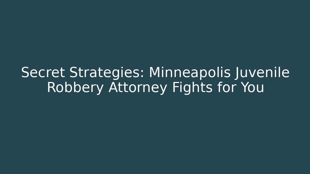 Secret Strategies: Minneapolis Juvenile Robbery Attorney Fights for You
