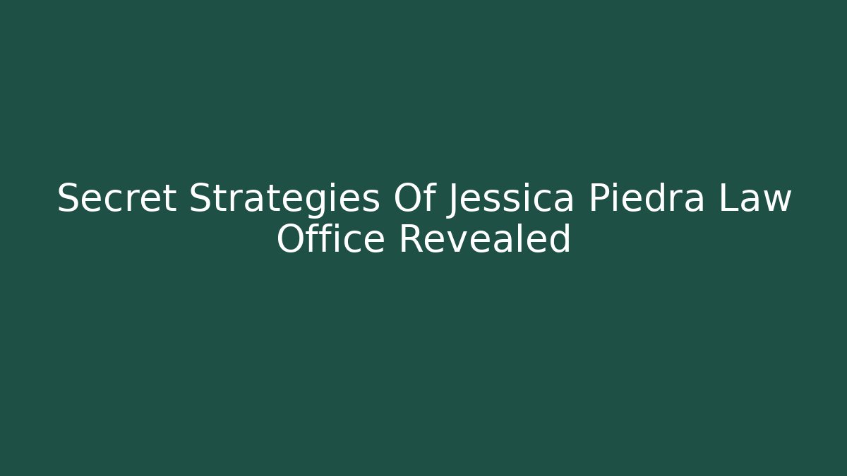 Secret Strategies Of Jessica Piedra Law Office Revealed