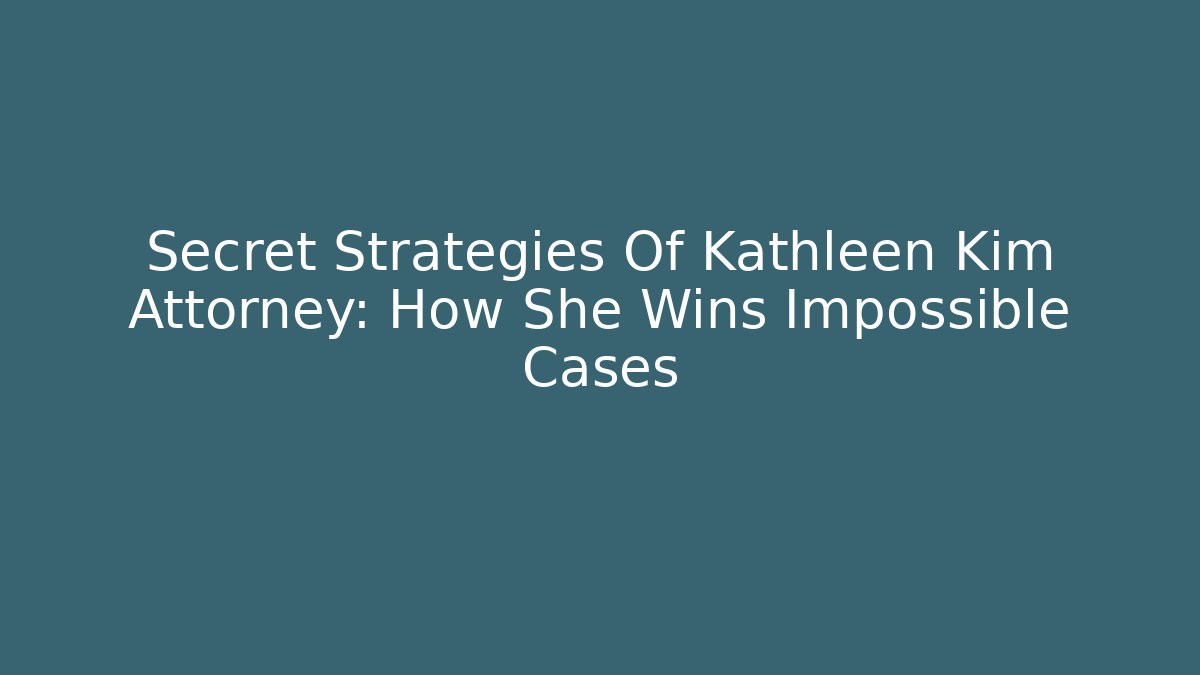 Secret Strategies Of Kathleen Kim Attorney: How She Wins Impossible Cases
