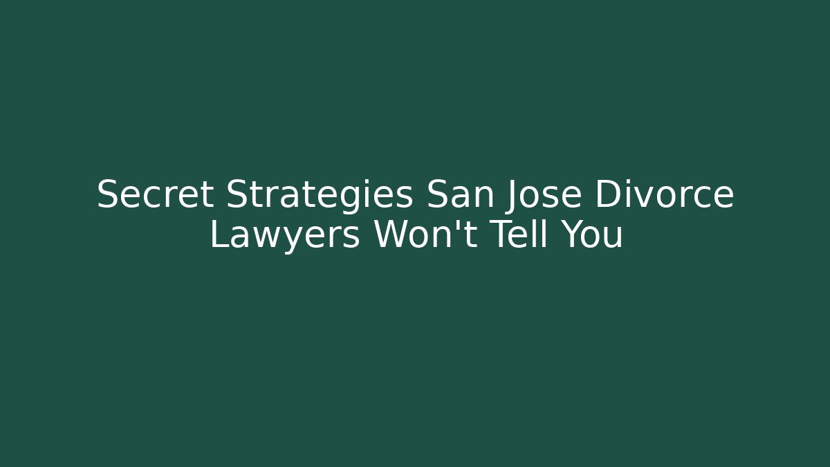 Secret Strategies San Jose Divorce Lawyers Won’t Tell You