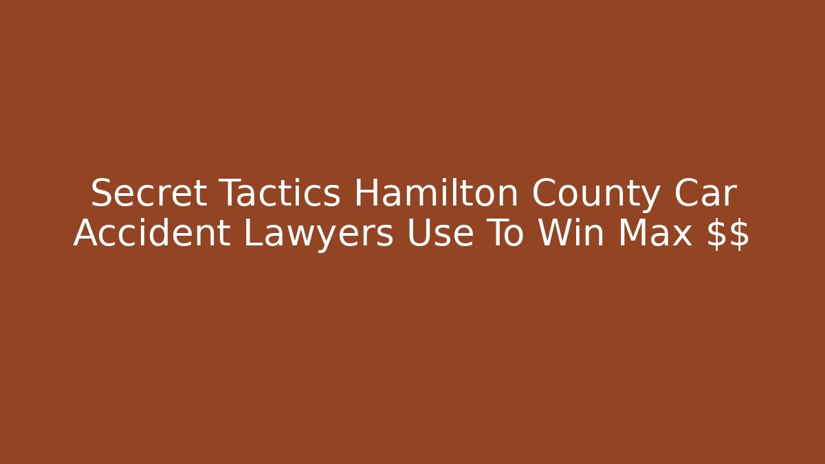 Secret Tactics Hamilton County Car Accident Lawyers Use To Win Max $$