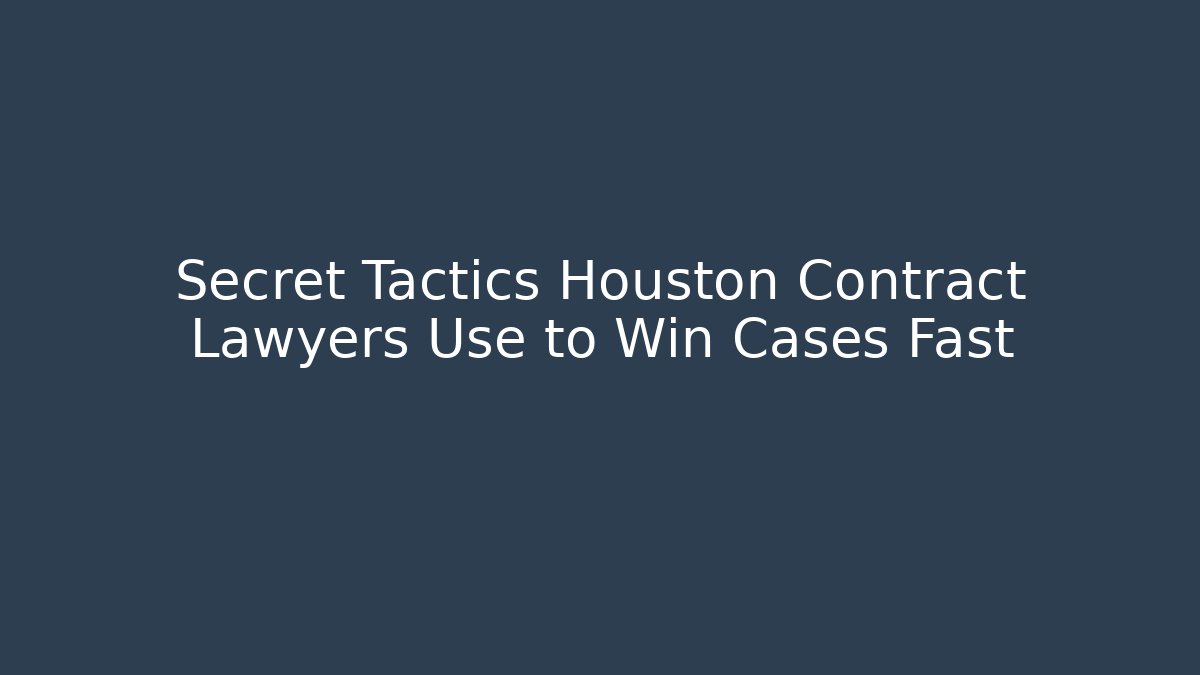 Secret Tactics Houston Contract Lawyers Use to Win Cases Fast