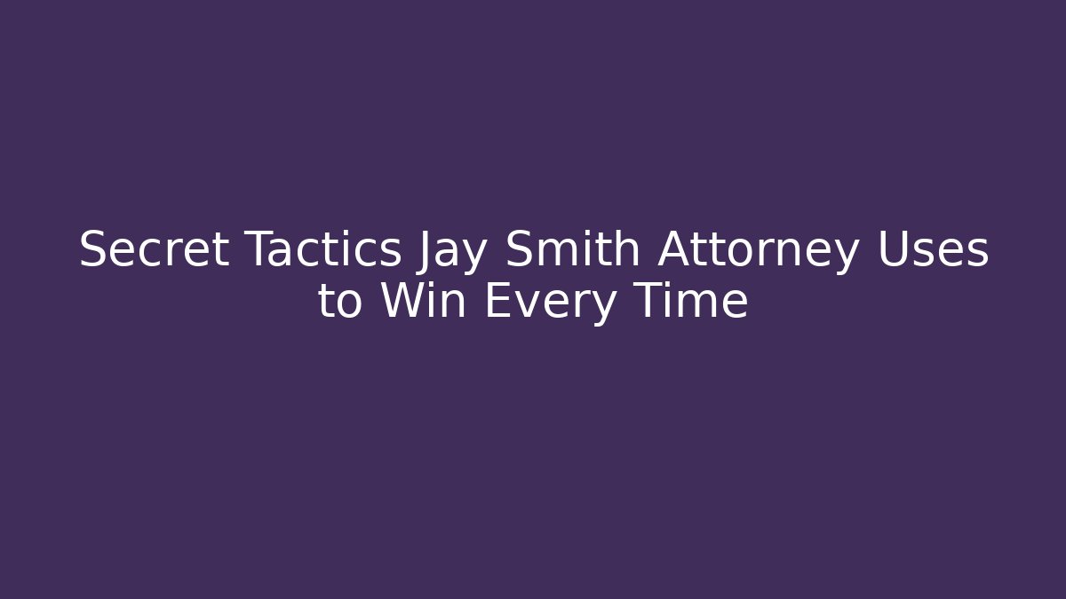 Secret Tactics Jay Smith Attorney Uses to Win Every Time