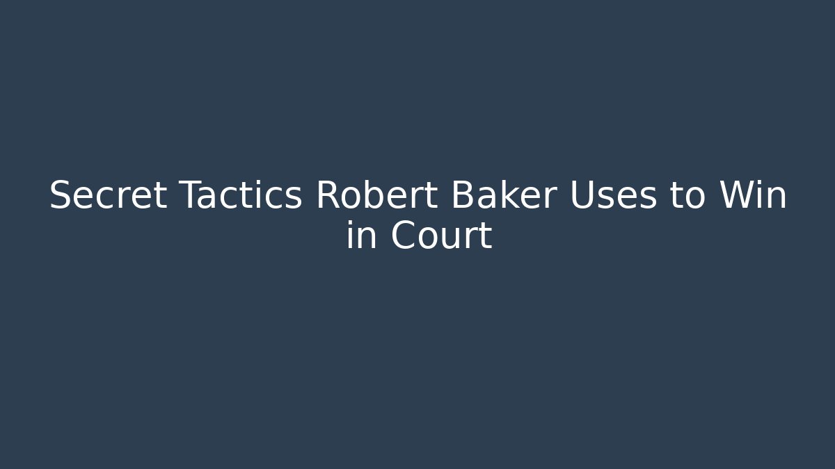 Secret Tactics Robert Baker Uses to Win in Court
