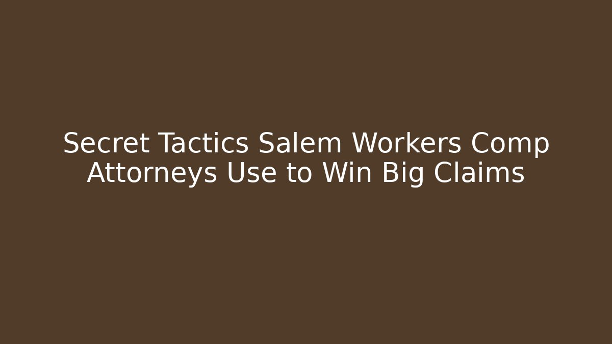 Secret Tactics Salem Workers Comp Attorneys Use to Win Big Claims