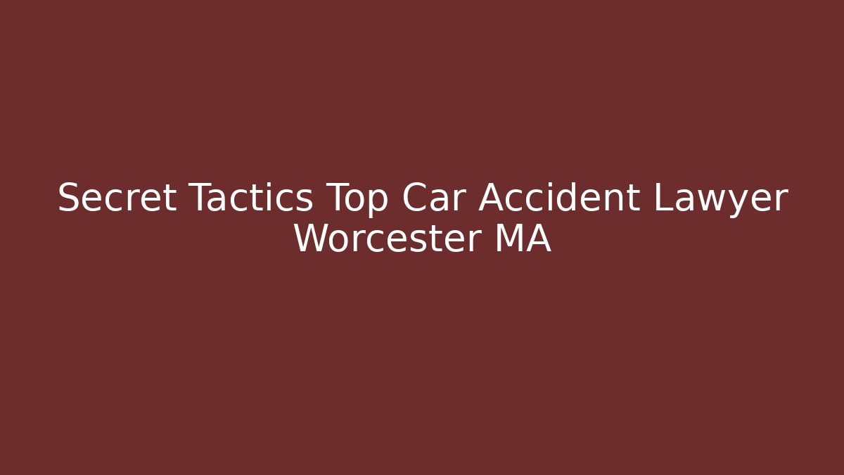 Secret Tactics Top Car Accident Lawyer Worcester MA