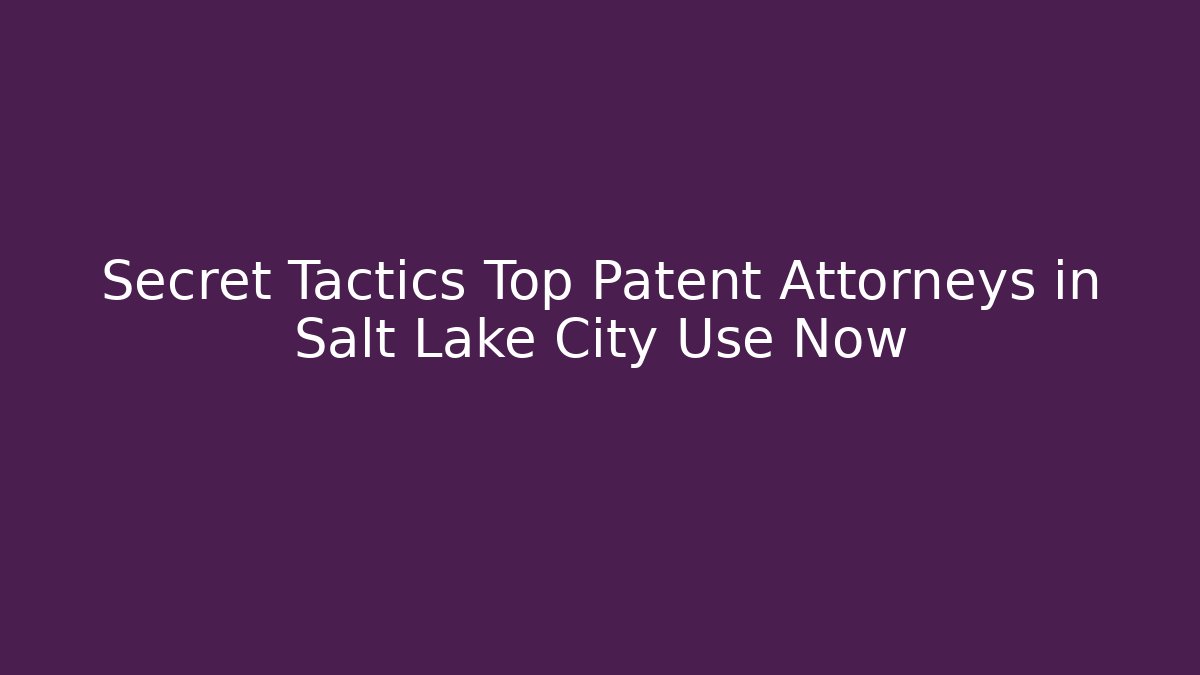 Secret Tactics Top Patent Attorneys in Salt Lake City Use Now
