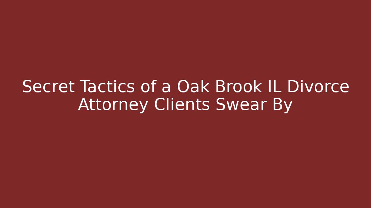 Secret Tactics of a Oak Brook IL Divorce Attorney Clients Swear By
