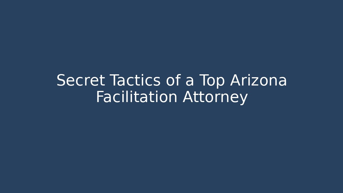 Secret Tactics of a Top Arizona Facilitation Attorney