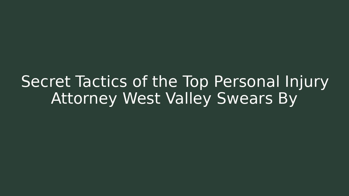 Secret Tactics of the Top Personal Injury Attorney West Valley Swears By