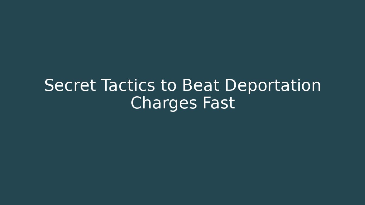 Secret Tactics to Beat Deportation Charges Fast