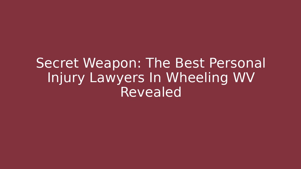 Secret Weapon: The Best Personal Injury Lawyers In Wheeling WV Revealed