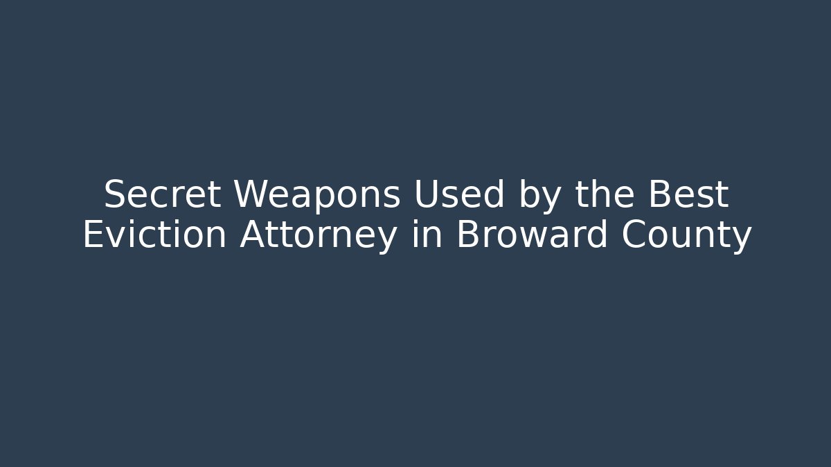 Secret Weapons Used by the Best Eviction Attorney in Broward County