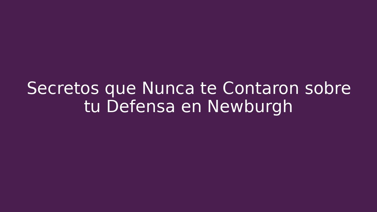 Secretos que Nunca te Contaron sobre tu Defensa en Newburgh