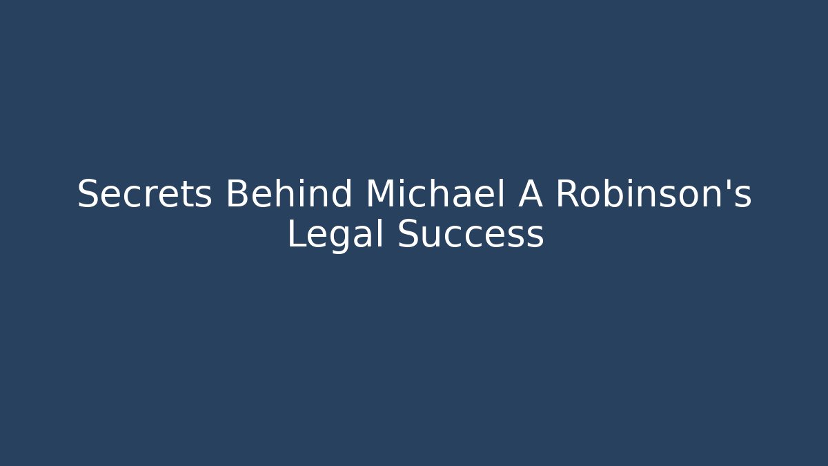 Secrets Behind Michael A Robinson's Legal Success