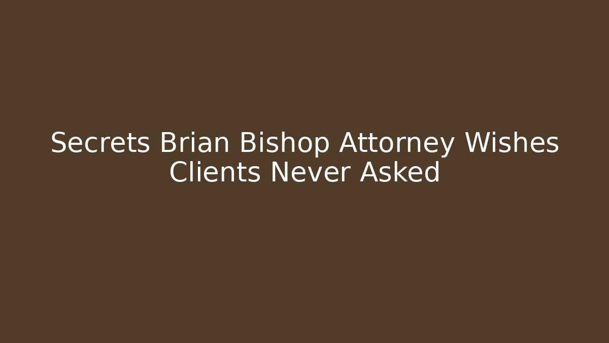 Secrets Brian Bishop Attorney Wishes Clients Never Asked
