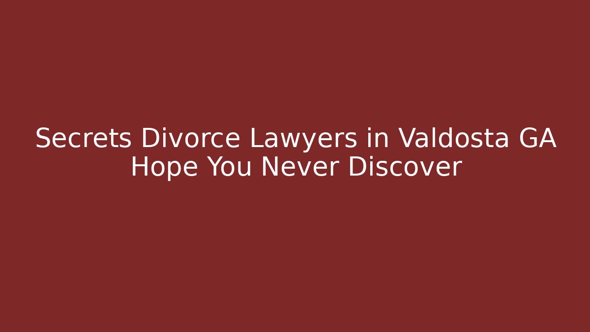 Secrets Divorce Lawyers in Valdosta GA Hope You Never Discover