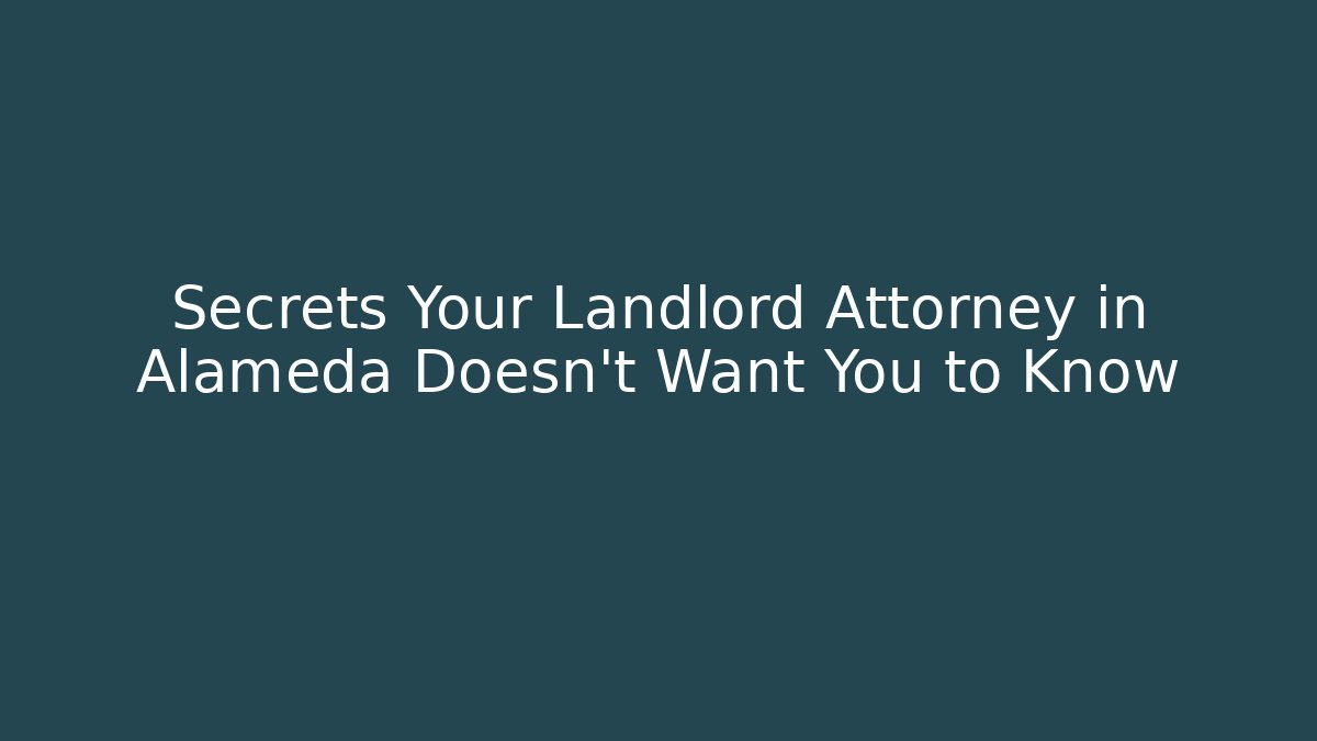 Secrets Your Landlord Attorney in Alameda Doesn’t Want You to Know
