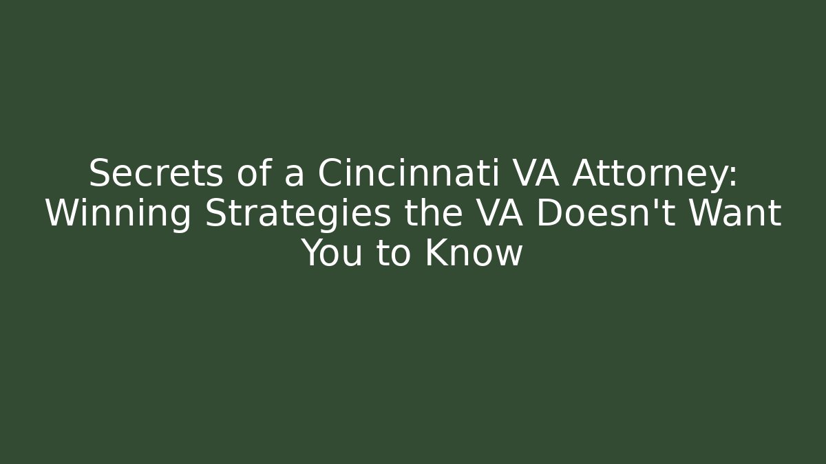 Secrets of a Cincinnati VA Attorney: Winning Strategies the VA Doesn't Want You to Know