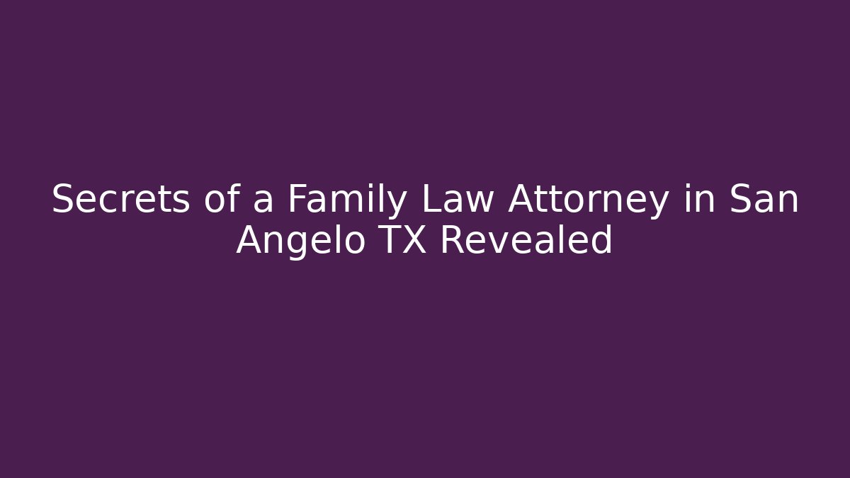 Secrets of a Family Law Attorney in San Angelo TX Revealed