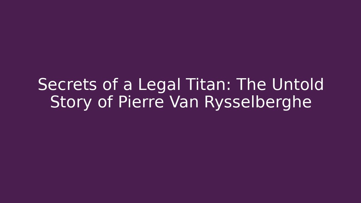 Secrets of a Legal Titan: The Untold Story of Pierre Van Rysselberghe