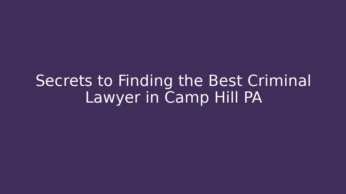 Secrets to Finding the Best Criminal Lawyer in Camp Hill PA