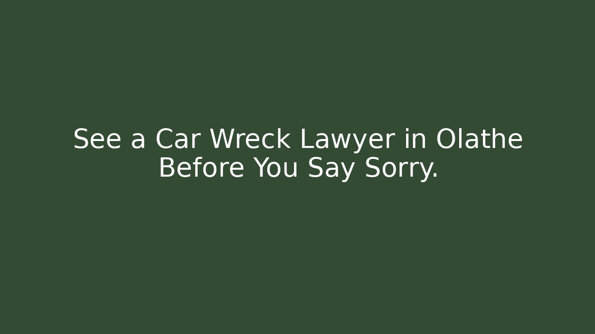 See a Car Wreck Lawyer in Olathe Before You Say Sorry.