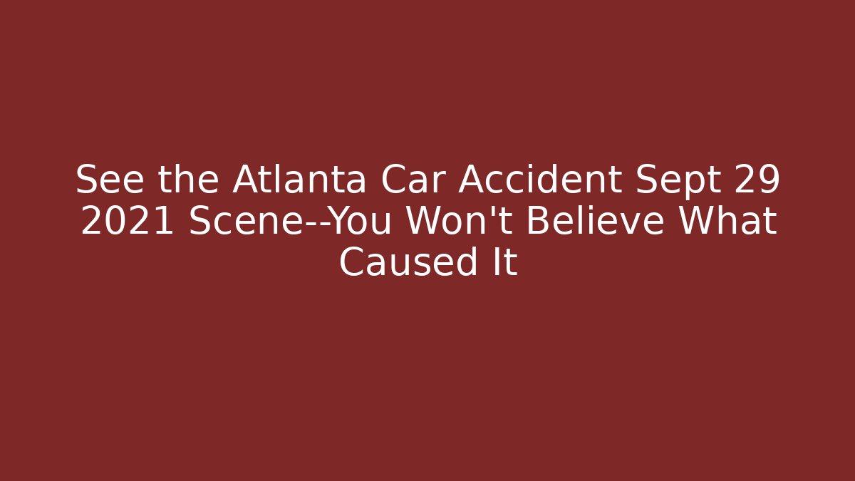 See the Atlanta Car Accident Sept 29 2021 Scene—You Won’t Believe What Caused It
