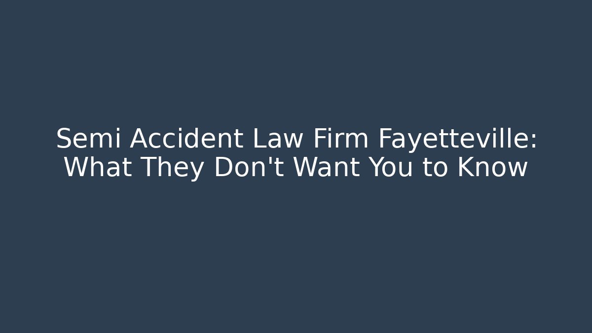 Semi Accident Law Firm Fayetteville: What They Don't Want You to Know