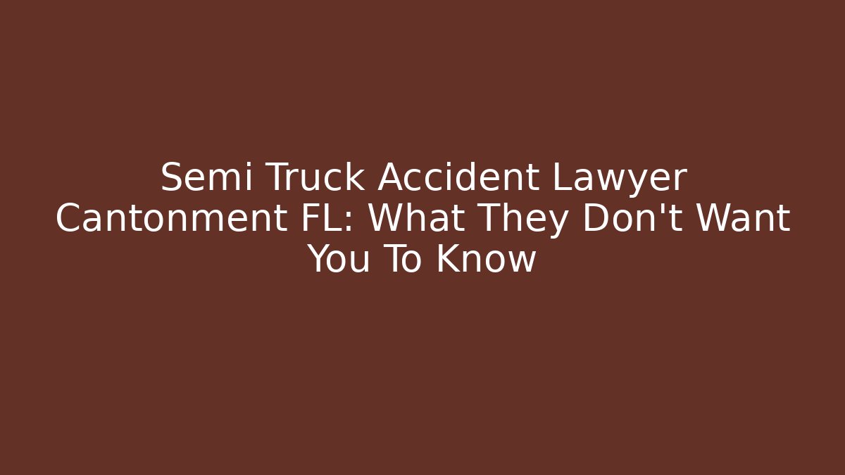 Semi Truck Accident Lawyer Cantonment FL: What They Don't Want You To Know