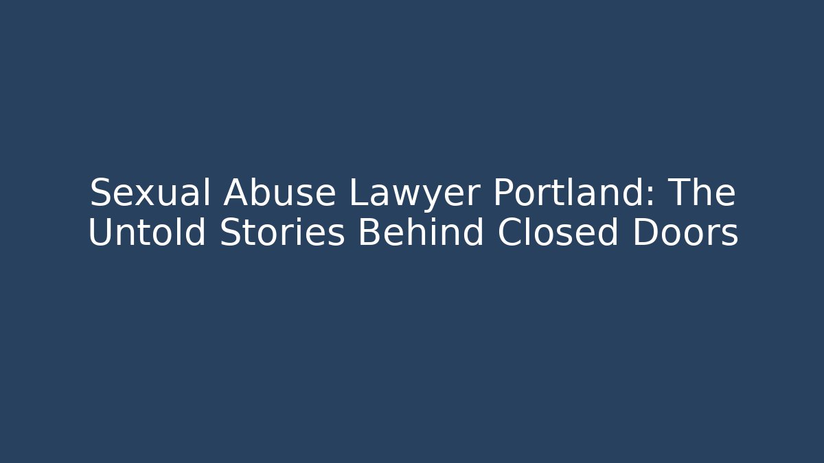 Sexual Abuse Lawyer Portland: The Untold Stories Behind Closed Doors