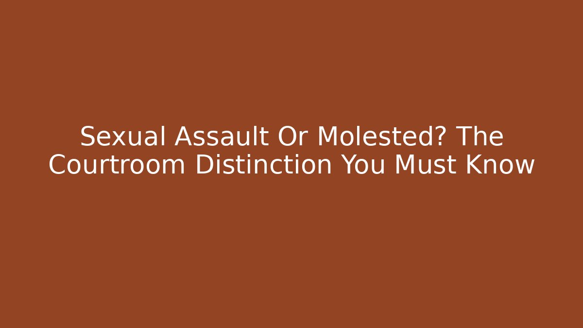 Sexual Assault Or Molested? The Courtroom Distinction You Must Know - V Auction