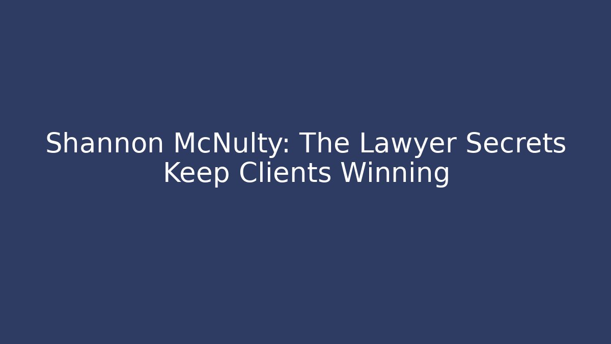Shannon McNulty: The Lawyer Secrets Keep Clients Winning