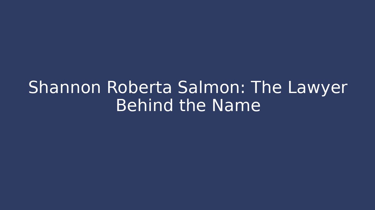 Shannon Roberta Salmon: The Lawyer Behind the Name