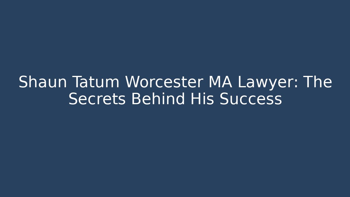 Shaun Tatum Worcester MA Lawyer: The Secrets Behind His Success