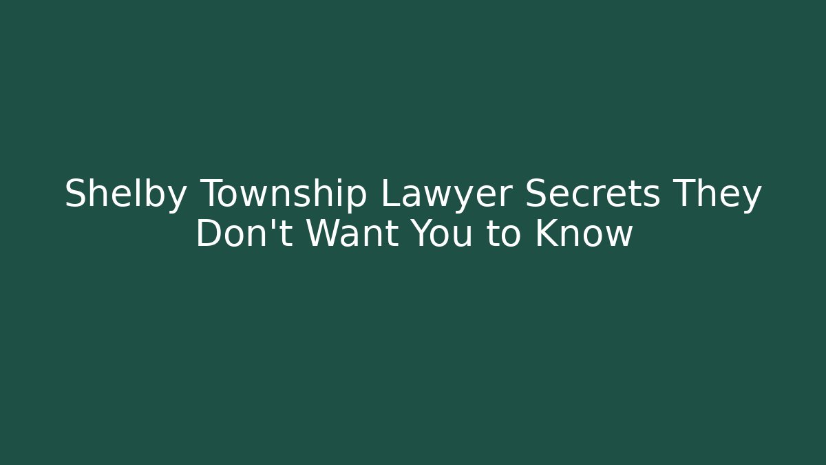 Shelby Township Lawyer Secrets They Don’t Want You to Know
