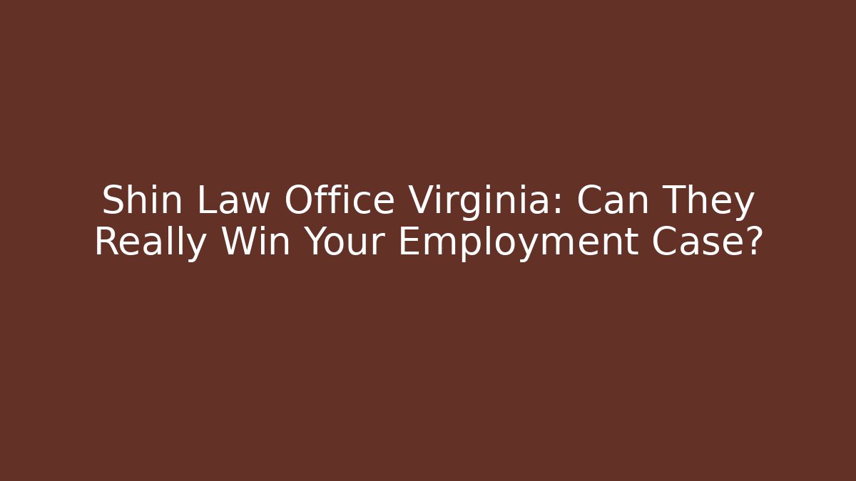 Shin Law Office Virginia: Can They Really Win Your Employment Case?