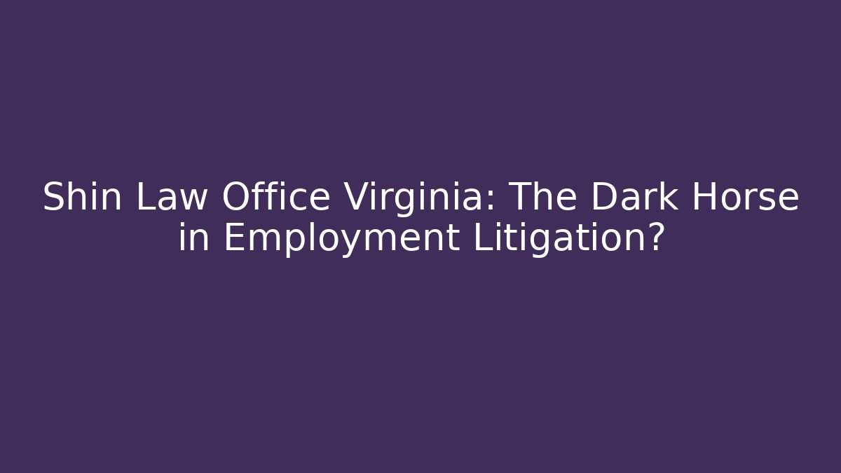 Shin Law Office Virginia: The Dark Horse in Employment Litigation?