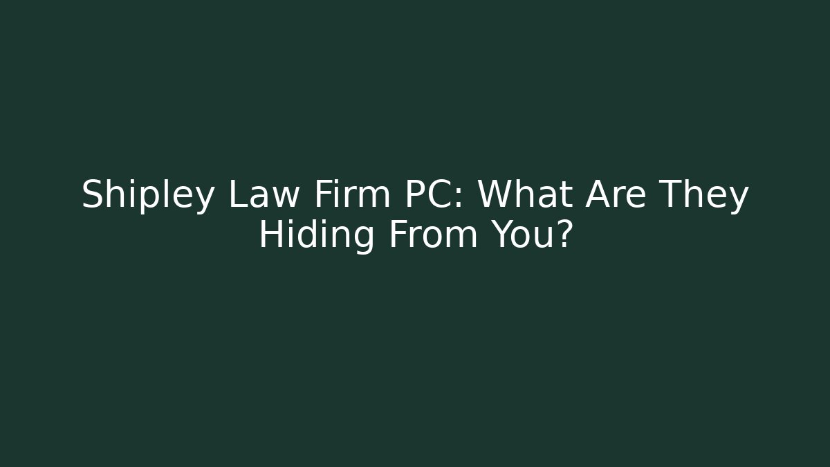 Shipley Law Firm PC: What Are They Hiding From You? - V Auction